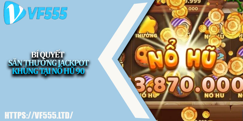 Nổ Hũ 90 – Săn Thưởng Nhanh, Nhận Jackpot Khủng 3 Bí quyết săn thưởng jackpot khủng tại nổ hũ 90