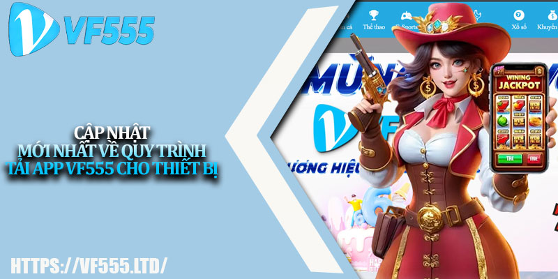 Tải App VF555 – Chơi Game Cực Đã, Giải Trí Không Giới Hạn 1 Cập nhật mới nhất về quy trình tải app VF555 cho thiết bị