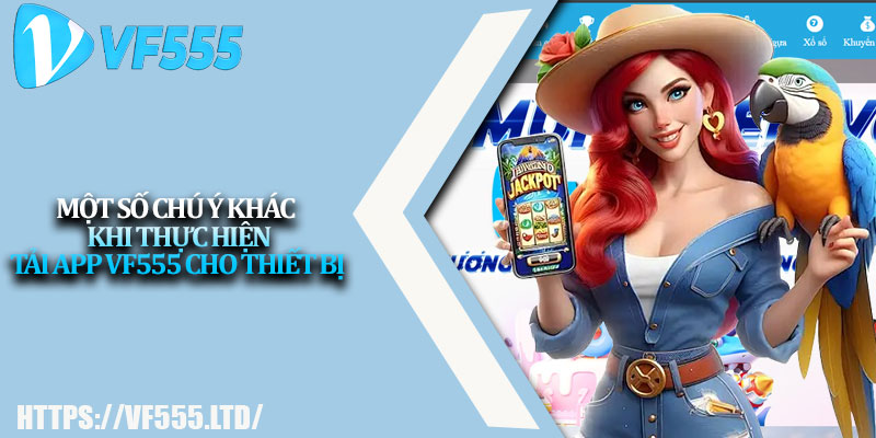 Tải App VF555 – Chơi Game Cực Đã, Giải Trí Không Giới Hạn 3 Một số chú ý khác khi thực hiện tải app VF555 cho thiết bị